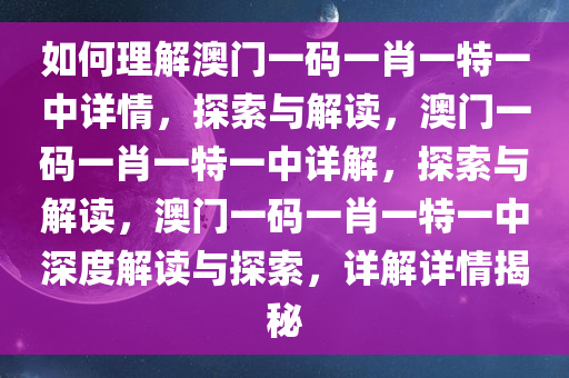 如何理解澳门一码一肖一特一中详情，探索与解读，澳门一码一肖一特一中详解，探索与解读，澳门一码一肖一特一中深度解读与探索，详解详情揭秘