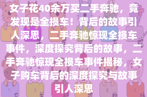 女子花40余万买二手奔驰，竟发现是全损车！背今晚必出三肖2025_2025新澳门精准免费提供·精确判断后的故事引人深思，二手奔驰惊现全损车事件，深度探究背后的故事，二手奔驰惊现全损车事件揭秘，女子购车背后的深度探究与故事引人深思