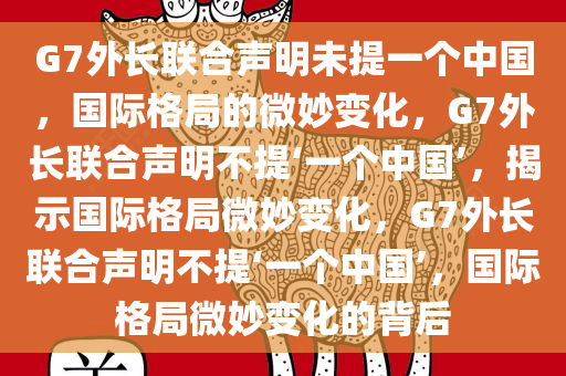 G7外长联合声明未提一个中国，国际格局的微妙变化，G7外长联合声明不提‘一个中国’，揭示国际格局微妙变化，G7外长联合声明不提‘一个中国’，国际格局微妙变化的背后