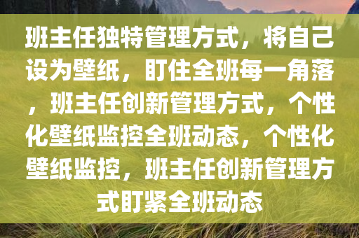 班主任独特管理方式，将自己设为壁纸，盯住全班每一角落，班主任创新管理方式，个性化壁纸监控全班动态，个性化壁纸监控，班主任创新管理方式盯紧全班动态