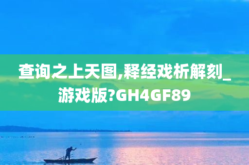 查询之上天图,释经戏析解刻_游戏版?GH4GF89