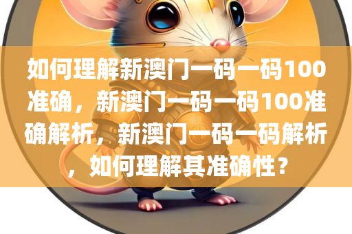 如何理解新澳门一码一码100准确，新澳门一码一码100准确解析，新澳门一码一码解析，如何理解其准确性？