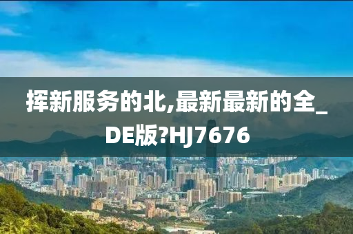 挥新服务的北,最新最新的全_DE版?HJ7676