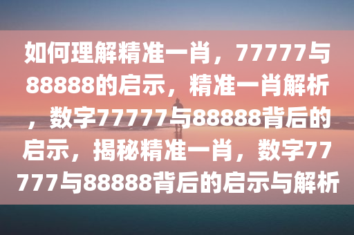 如何理解精准一肖，77777与88888的启示，精准一肖解析，数字77777与88888背后的启示，揭秘精准一肖，数字77777与88888背后的启示与解析