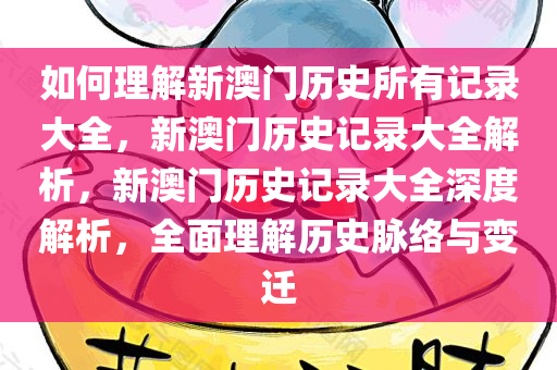 如何理解新澳门历史所有记录大全，新澳门历史记录大全解析，新澳门历史记录大全深度解析，全面理解历史脉络与变迁