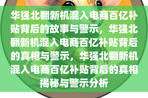 华强北翻新机混入电商百亿补贴背后的故事与警示，华强北翻新机混入电商百亿补贴背后的真相与警示，华强北翻新机混入电商百亿补贴背后的真相揭秘与警示分析