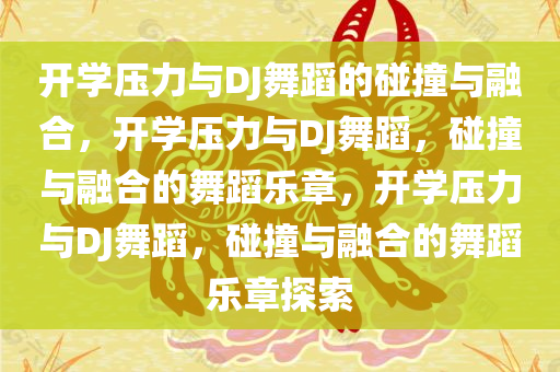 开学压力与DJ舞蹈的碰撞与融合，开学压力与DJ舞蹈，碰撞与融合的舞蹈乐章，开学压力与DJ舞蹈，碰撞与融合的舞蹈乐章探索