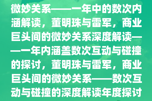 董明珠与雷军，商业巨头间的微妙关系——一年中的数次内涵解读，董明珠与雷军，商业巨头间的微妙关系深度解读——一年内涵盖数次互动与碰撞的探讨，董明珠与雷军，商业巨头间的微妙关系——数次互动与碰撞的深度解读年度探讨。