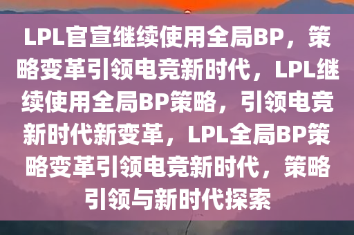 LPL官宣继续使用全局BP，策略变革引领电竞新时代，LPL继续使用全局BP策略，引领电竞新时代新变革，LPL全局BP策略变革引领电竞新时代，策略引领与新时代探索