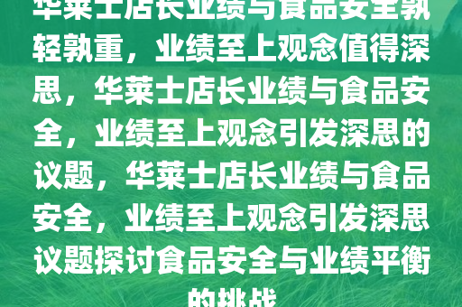 华莱士店长业绩与食品安全孰轻孰重，业绩至上观念值得深思，华莱士店长业绩与食品安全，业绩至上观念引发深思的议题，华莱士店长业绩与食品安全，业绩至上观念引发深思议题探讨食品安全与业绩平衡的挑战