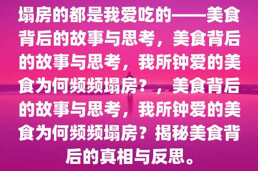 塌房的都是我爱吃的——美食背后的故事与思考，美食背后的故事与思考，我所钟爱的美食为何频频塌房？，美食背后的故事与思考，我所钟爱的美食为何频频塌房？揭秘美食背后的真相与反思。