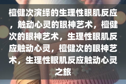 檀健次演的生理性眼肌反应