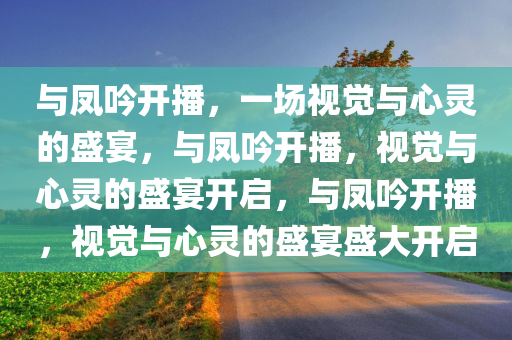 与凤吟开播，一场视觉与心灵的盛宴，与凤吟开播，视觉与心灵的盛宴开启，与凤吟开播，视觉与心灵的盛宴盛大开启