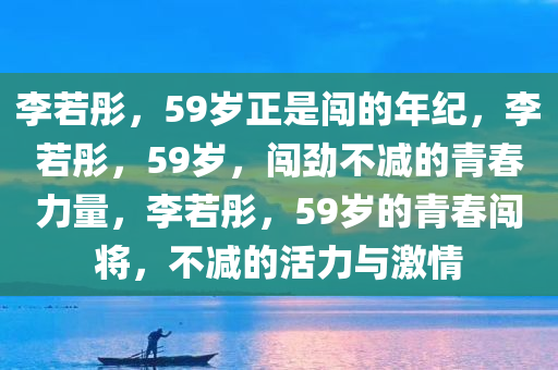 李若彤59岁正是闯的年纪