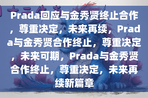 Prada回应与金秀贤终止合作，尊重决定，未来再续，Prada与金秀贤合作终止，尊重决定，未来可期，Prada与金秀贤合作终止，尊重决定，未来再续新篇章