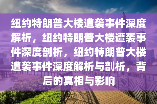 纽约特朗普大楼遭袭事件深度解析，纽约特朗普大楼遭袭事件深度剖析，纽约特朗普大楼遭袭事件深度解析与剖析，背后的真相与影响