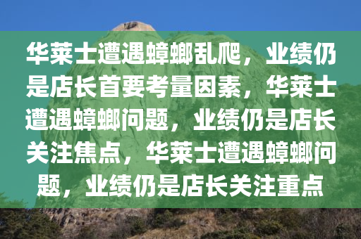 华莱士遭遇蟑螂乱爬，业绩仍是店长首要考量因素，华莱士遭遇蟑螂问题，业绩仍是店长关注焦点，华莱士遭遇蟑螂问题，业绩仍是店长关注重点