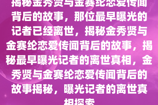 最早曝金秀贤金赛纶恋爱的记者已去世