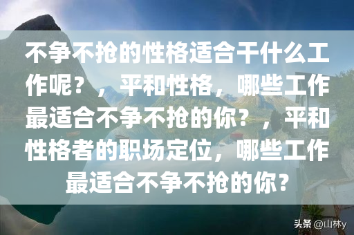 不争不抢的性格适合干什么工作呢？，平和性格，哪些工作最适合不争不抢的你？，平和性格者的职场定位，哪些工作最适合不争不抢的你？