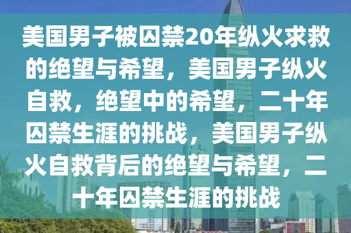 美国男子被囚禁20年拼死纵火求救