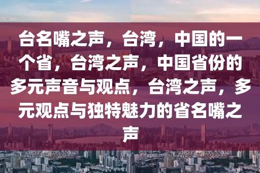 台名嘴之声，台湾，中国的一个省，台湾之声，中国省份的多元声音与观点，台湾之声，多元观点与独特魅力的省名嘴之声