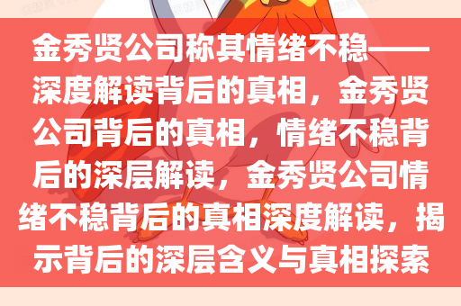 金秀贤公司称其情绪不稳——深度解读背后的真相，金秀贤公司背后的真相，情绪不稳背后的深层解读，金秀贤公司情绪不稳背后的真相深度解读，揭示背后的深层含义与真相探索