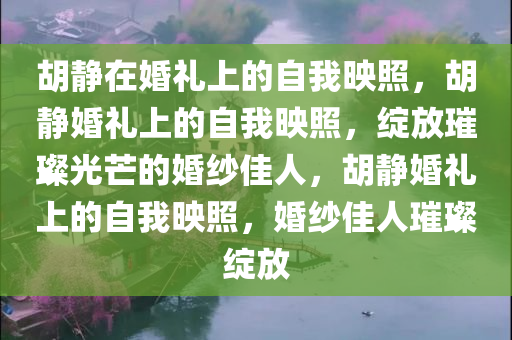 胡静在婚礼上的自我映照，胡静婚礼上的自我映照，绽放璀璨光芒的婚纱佳人，胡静婚礼上的自我映照，婚纱佳人璀璨绽放