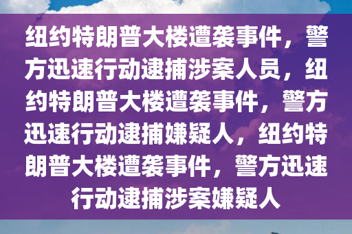 纽约特朗普大楼遭袭事件，警方迅速行动逮捕涉案人员，纽约特朗普大楼遭袭事件，警方迅速行动逮捕嫌疑人，纽约特朗普大楼遭袭事件，警方迅速行动逮捕涉案嫌疑人