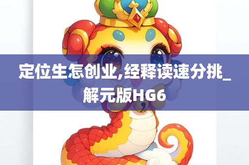 定位生怎创业,经释读速分挑_解元版HG6