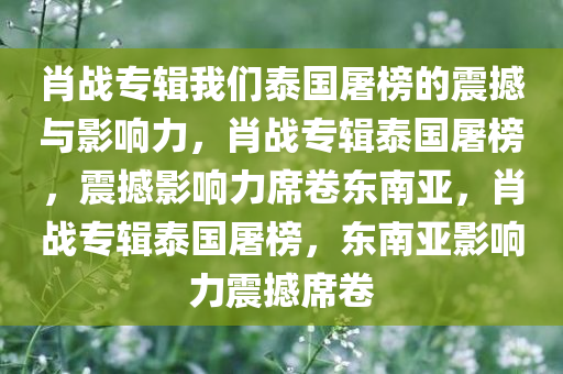 肖战专辑我们泰国屠榜的震撼与影响力，肖战专辑泰国屠榜，震撼影响力席卷东南亚，肖战专辑泰国屠榜，东南亚影响力震撼席卷