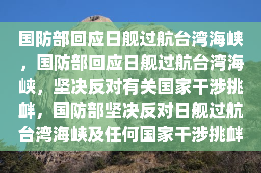 国防部回应日舰过航台湾海峡，国防部回应日舰过航台湾海峡，坚决反对有关国家干涉挑衅