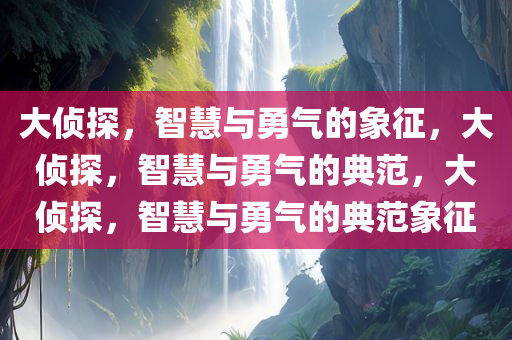 大侦探，智慧与勇气的象征，大侦探，智慧与勇气的典范，大侦探，智慧与勇气的典范象征