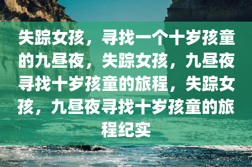 失踪女孩，寻找一个十岁孩童的九昼夜，失踪女孩，九昼夜寻找十岁孩童的旅程，失踪女孩，九昼夜寻找十岁孩童的旅程纪实