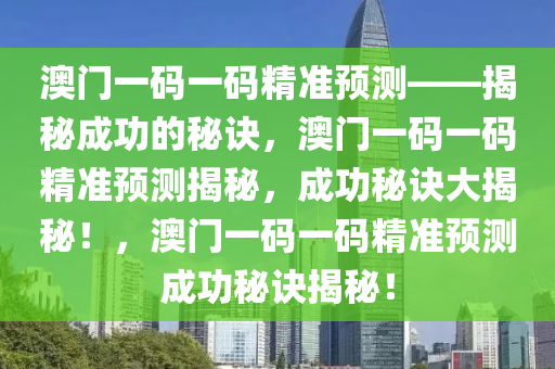 澳门一码一码精准预测——揭秘成功的秘诀，澳门一码一码精准预测揭秘，成功秘诀大揭秘！，澳门一码一码精准预测成功秘诀揭秘！