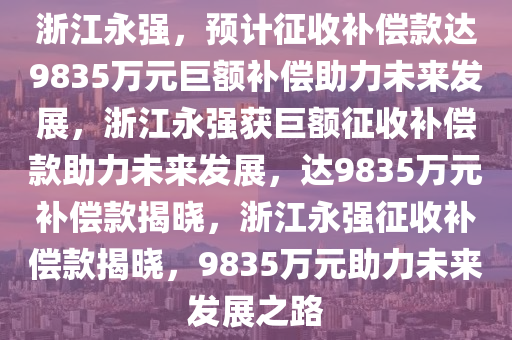 浙江永强：预计获征收补偿款9835万元