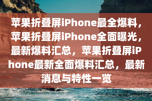 苹果折叠屏iPhone最全爆料