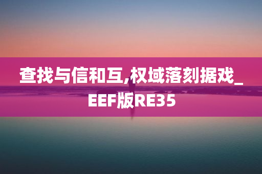 查找与信和互,权域落刻据戏_EEF版RE35