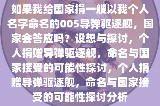 如果我给国家捐一艘以我个人名字命名的005导弹驱逐舰，国家会答应吗？设想与探讨，个人捐赠导弹驱逐舰，命名与国家接受的可能性探讨，个人捐赠导弹驱逐舰，命名与国家接受的可能性探讨分析