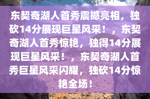 东契奇湖人首秀震撼亮相，独砍14分展现巨星风采！，东契奇湖人首秀惊艳，独得14分展现巨星风采！，东契奇湖人首秀巨星风采闪耀，独砍14分惊艳全场！