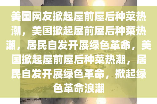 美国网友掀起屋前屋后种菜热潮，美国掀起屋前屋后种菜热潮，居民自发开展绿色革命，美国掀起屋前屋后种菜热潮，居民自发开展绿色革命，掀起绿色革命浪潮