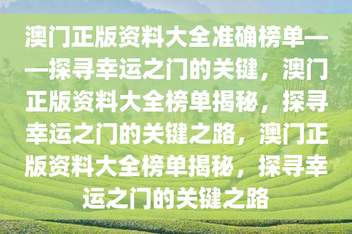 澳门正版资料大全准确榜单——探寻幸运之门的关键，澳门正版资料大全榜单揭秘，探寻幸运之门的关键之路，澳门正版资料大全榜单揭秘，探寻幸运之门的关键之路