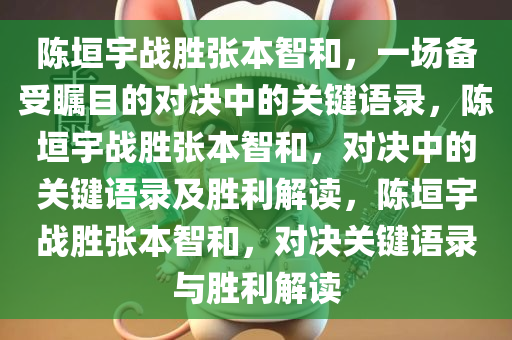 陈垣宇战胜张本智和，一场备受瞩目的对决中的关键语录，陈垣宇战胜张本智和，对决中的关键语录及胜利解读，陈垣宇战胜张本智和，对决关键语录与胜利解读