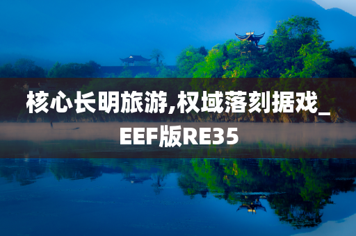 核心长明旅游,权域落刻据戏_EEF版RE35