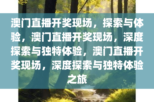 澳门直播开奖现场，探索与体验，澳门直播开奖现场，深度探索与独特体验，澳门直播开奖现场，深度探索与独特体验之旅