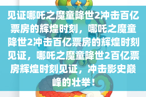 见证哪吒之魔童降世2冲击百亿票房的辉煌时刻，哪吒之魔童降世2冲击百亿票房的辉煌时刻见证，哪吒之魔童降世2百亿票房辉煌时刻见证，冲击影史巅峰的壮举！