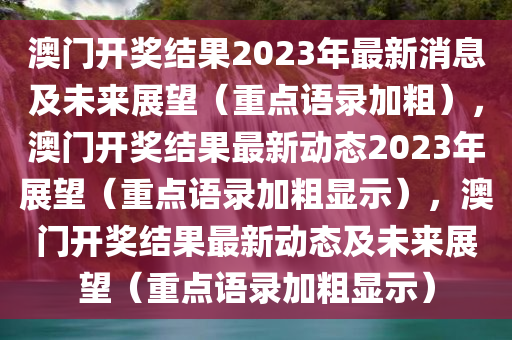 澳门开奖结果2023年最新消息及未来展望（重点语录加粗），澳门开奖结果最新动态2023年展望（重点语录加粗显示），澳门开奖结果最新动态及未来展望（重点语录加粗显示）