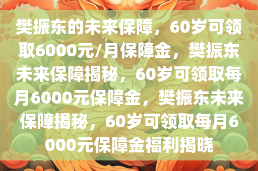 樊振东60岁可领取6000元/月保障金