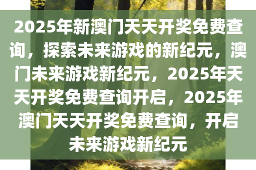 2025年新澳门天天开奖免费查询，探索未来游戏的新纪元，澳门未来游戏新纪元，2025年天天开奖免费查询开启，2025年澳门天天开奖免费查询，开启未来游戏新纪元