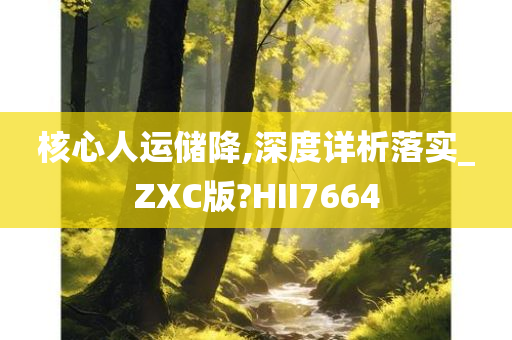 核心人运储降,深度详析落实_ZXC版?HII7664