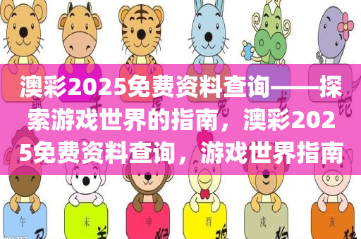 澳彩2025免费资料查询——探索游戏世界的指南，澳彩2025免费资料查询，游戏世界指南